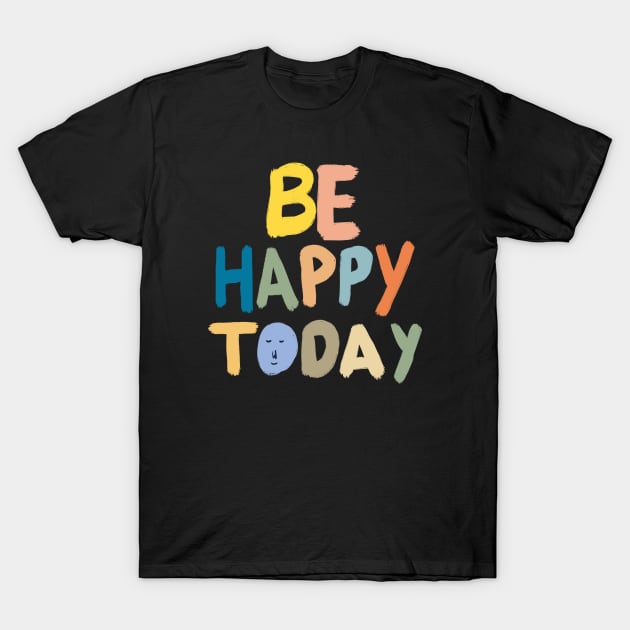 Be Happy Today T-Shirt by ChristianCanCo